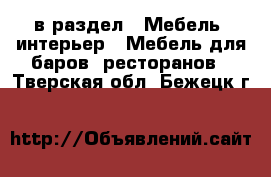  в раздел : Мебель, интерьер » Мебель для баров, ресторанов . Тверская обл.,Бежецк г.